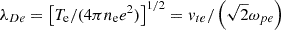 $ \lambda_{De}=\left[T_{\mathrm{e}}/(4\pi n_{\mathrm{e}}e^2)\right]^{1/2}=v_{te}/\left(\sqrt{2}\omega_{pe}\right) $