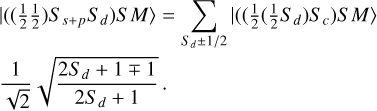 $\begin{align*} & |((\frac{1}{2} \frac{1}{2}) S_{s+p} S_{d}) S M\rangle=\sum_{S_{d} \pm 1 / 2} \rvert\,((\frac{1}{2}(\frac{1}{2} S_{d}) S_{c}) S M\rangle \\ & \frac{1}{\sqrt{2}} \sqrt{\frac{2 S_{d}+1 \mp 1}{2 S_{d}+1}} \tag{A.4} \end{align*}$