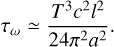 $\tau_{\omega} \simeq \frac{T^3c^2l^2}{24\pi^2a^2}.$