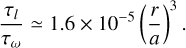 $\frac{\tau_l}{\tau_{\omega}} \simeq 1.6\times10^{-5} \left(\frac{r}{a}\right)^3.$