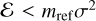 $\mathcal{E}< m_{\rm ref}\sigma^2$