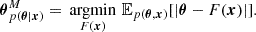 $$ {\boldsymbol {\theta }}^M_{p({\boldsymbol {\theta }}|{\boldsymbol {x}})}=\mathop {\,\mathrm {argmin}\,}\limits _{F({\boldsymbol {x}})} {\mathbb {E}}_{p({\boldsymbol {\theta }},{\boldsymbol {x}})}[|{\boldsymbol {\theta }}-F({\boldsymbol {x}})|]. $$