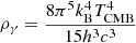 $ \rho_\gamma=\frac{8\pi^5k_{\mathrm{B}}^4T_{\mathrm{CMB}}^4}{15h^3c^3} $