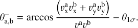$\theta_{\mathrm{a}, \mathrm{~b}}^{-}=\arccos \frac{\left(v_{\mathrm{x}}^{\mathrm{a}} v_{\mathrm{x}}^{\mathrm{b}}+v_{\mathrm{y}}^{\mathrm{a}} v_{\mathrm{y}}^{\mathrm{b}}\right)}{v^{\mathrm{a}} v^{\mathrm{b}}}-\theta_{1 \sigma}.$