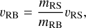 $v_{\mathrm{RB}}=\frac{m_{\mathrm{RS}}}{m_{\mathrm{RB}}} v_{\mathrm{RS}},$