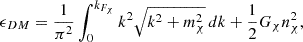 $$ \begin{aligned} \epsilon _{DM} = \frac{1}{\pi ^2} \int _{0}^{k_{F_{\chi }}} k^2 \sqrt{k^2 + m_{\chi }^2} \, dk + \frac{1}{2} G_{\chi } n_{\chi }^2, \end{aligned} $$