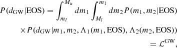 $$ \begin{aligned} P(d_{\mathrm{GW} }|\mathrm{EOS} ) = \int ^{M_u}_{m_l}dm_1 \int ^{m_1}_{M_l} dm_2 P(m_1,m_2|\mathrm{EOS} ) \nonumber \\ \times P(d_{\mathrm{GW} } | m_1, m_2, \Lambda _1 (m_1,\mathrm{EOS} ), \Lambda _2 (m_2,\mathrm{EOS} )) \nonumber \\ =\mathcal{L} ^\mathrm{GW}, \end{aligned} $$