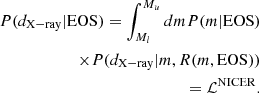$$ \begin{aligned} P(d_{\rm X-ray}|\mathrm{EOS} ) = \int ^{M_u}_{M_l} dm P(m|\mathrm{EOS} ) \nonumber \\ \times P(d_{\rm X-ray} | m, R (m, \mathrm{EOS} )) \nonumber \\ = \mathcal{L} ^\mathrm{NICER}. \end{aligned} $$