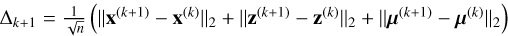 $\[\Delta_{k+1}=\frac{1}{\sqrt{n}}\left(\left\|\mathbf{x}^{(k+1)}-\mathbf{x}^{(k)}\right\|_{2}+\left\|\mathbf{z}^{(k+1)}-\mathbf{z}^{(k)}\right\|_{2}+\left\|\boldsymbol{\mu}^{(k+1)}-\boldsymbol{\mu}^{(k)}\right\|_{2}\right)\]$