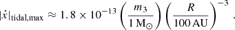 $$ \begin{aligned} |\dot{x}|_{\rm tidal,max} \approx 1.8\times 10^{-13} \left(\frac{m_3}{1\,\mathrm{M}_{\odot }}\right) \left(\frac{R}{100\,\mathrm{AU} }\right)^{-3} \,. \end{aligned} $$
