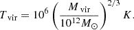 $$ \begin{aligned} T_\text{ vir} = 10^6 \left( \frac{M_\text{ vir}}{ 10^{12} M_{\odot }} \right)^{2/3} K. \end{aligned} $$