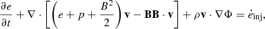 $$ \begin{aligned} \frac{\partial e }{\partial t} + \nabla \cdot \left[ \left(e + p + \frac{B^2}{2}\right) \mathbf v - \mathbf B \mathbf B \cdot \mathbf v \right] + \rho \mathbf v \cdot \nabla \Phi&= \dot{e}_{\text{inj}}, \end{aligned} $$