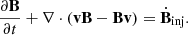 $$ \begin{aligned} \frac{\partial \mathbf B }{\partial t} + \nabla \cdot (\mathbf v \mathbf B - \mathbf B \mathbf v )&= \dot{\mathbf{B }}_{\text{inj}}. \end{aligned} $$