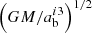 $\left ({GM/ a_{\rm b} ^{i3}}\right )^{1/2}$