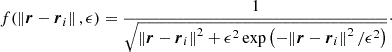 $$ f(\left \Vert {\boldsymbol {r}}- \boldsymbol {r}_i \right \Vert ,\epsilon ) = \frac {1}{\sqrt {\left \Vert {\boldsymbol {r}}- \boldsymbol {r}_i \right \Vert ^2 + \epsilon ^2 \exp \left ({-}\!\left \Vert {\boldsymbol {r}}- \boldsymbol {r}_i \right \Vert ^2/\epsilon ^2 \right ) }} \cdot $$
