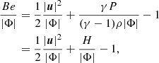 $$ \begin{aligned}\frac {Be}{ |\Phi |} &= \frac {1}{2} \frac {|{\boldsymbol {u}}|^2}{|\Phi |} + \frac {\gamma P }{(\gamma - 1)\rho |\Phi |} -1 \\ & = \frac {1}{2} \frac {|{\boldsymbol {u}}|^2}{|\Phi |} + \frac {H}{|\Phi |} -1, \end{aligned} $$