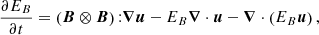 $$ \frac {\partial E_B}{\partial t} = \left ({\boldsymbol {B}}\otimes {\boldsymbol {B}}\right ) {:} {\boldsymbol {\nabla }}{\boldsymbol {u}}- E_B {\boldsymbol {\nabla }}\cdot {\boldsymbol {u}}- {\boldsymbol {\nabla }}\cdot \left (E_B {\boldsymbol {u}}\right ), $$