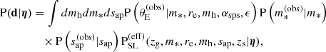 $$ \begin{aligned} \mathrm{P}(\mathbf{d }|\boldsymbol{\eta })&= \int dm_{\mathrm{h} } dm_* ds_{\mathrm{ap} } \mathrm{P}\left(\theta _{\mathrm{E} }^{(\mathrm{obs} )}|m_*,r_{\mathrm{e} },m_{\mathrm{h} },\alpha _{\mathrm{sps} },\epsilon \right) \mathrm{P}\left(m_*^{(\mathrm{obs} )}|m_*\right) \nonumber \\&\quad \times \mathrm{P}\left(s_{\mathrm{ap} }^{(\mathrm{obs} )}|s_{\mathrm{ap} }\right){\mathrm{P}_\mathrm {SL} ^{(\mathrm{eff} )}}(z_{\mathrm{g} },m_*,r_{\mathrm{e} },m_{\mathrm{h} },s_{\mathrm{ap} },z_{\mathrm{s} }|\boldsymbol{\eta }), \end{aligned} $$