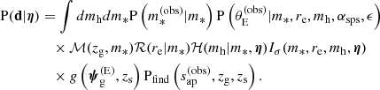 $$ \begin{aligned} \mathrm{P}(\mathbf{d }|\boldsymbol{\eta })&= \int dm_{\mathrm{h} } dm_* \mathrm{P}\left(m_*^{(\mathrm{obs} )}|m_*\right) \mathrm{P}\left(\theta _{\mathrm{E} }^{(\mathrm{obs} )}|m_*,r_{\mathrm{e} },m_{\mathrm{h} },\alpha _{\mathrm{sps} },\epsilon \right) \nonumber \\&\quad \times \mathcal{M} (z_{\mathrm{g} },m_*) \mathcal{R} (r_{\mathrm{e} }|m_*) \mathcal{H} (m_{\mathrm{h} }|m_*,\boldsymbol{\eta }) I_\sigma (m_*,r_{\mathrm{e} },m_{\mathrm{h} },\boldsymbol{\eta }) \nonumber \\&\quad \times g\left({\boldsymbol{\psi }_\mathrm{g} ^{(\mathrm{E} )}},z_{\mathrm{s} }\right) {\mathrm{P}_\mathrm{find} }\left({s_{\mathrm{ap} }^{(\mathrm{obs} )}},z_{\mathrm{g} },z_{\mathrm{s} }\right). \end{aligned} $$