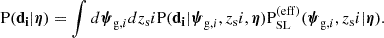 $$ \begin{aligned} \mathrm{P}(\mathbf{d _i}|\boldsymbol{\eta }) = \int d{\boldsymbol{\psi }_{\mathrm{g} ,i}} dz_{\mathrm{s} }i \mathrm{P}(\mathbf{d _i}|{\boldsymbol{\psi }_{\mathrm{g} ,i}},z_{\mathrm{s} }i,\boldsymbol{\eta }){\mathrm{P}_\mathrm {SL} ^{(\mathrm{eff} )}}({\boldsymbol{\psi }_{\mathrm{g} ,i}},z_{\mathrm{s} }i|\boldsymbol{\eta }). \end{aligned} $$