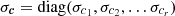 $ {\sigma }_{{\boldsymbol {c}}} = {\rm diag}(\sigma _{c_{1}},\sigma _{c_{2}}, \ldots \sigma _{c_{r}}) $