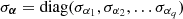 $ {\sigma }_{{\boldsymbol {\alpha }}} = {\rm diag}(\sigma _{\alpha _{1}},\sigma _{\alpha _{2}}, \ldots \sigma _{\alpha _{q}}) $