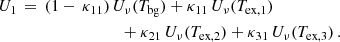 $$ \begin{aligned} U_1&\,=\, (1 - \,\kappa _{11})\, U_{\nu }(T_{\rm bg}) + \kappa _{11} \, U_{\nu }(T_{\rm ex,1}) \nonumber \\&\qquad \qquad \qquad \qquad +\kappa _{21} \, U_{\nu }(T_{\rm ex,2}) + \kappa _{31}\, U_{\nu }(T_{\rm ex,3}) \, . \end{aligned} $$
