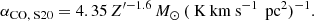 $$ \begin{aligned} \alpha _{\text{CO,} \text{ S20}}&= 4.35 \, Z^{\prime -1.6} \, M_{\odot } \, (\text{ K} \text{ km} \text{ s}^{-1} \, \text{ pc}^2)^{-1}. \end{aligned} $$