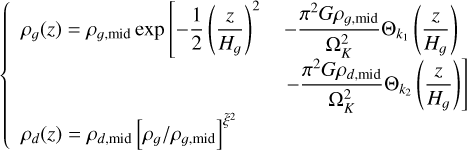 \[\left\{ {\begin{array}{*{20}{l}} {{\rho _g}(z) = {\rho _{g,{\rm{mid}}}}\exp \left[ { - \frac{1}{2}{{\left( {\frac{z}{{{H_g}}}} \right)}^2}} \right.}&{ - \frac{{{\pi ^2}G{\rho _{g,{\rm{mid}}}}}}{{\Omega _K^2}}{\rm{ }}{\Theta _{{k_1}}}\left( {\frac{z}{{{H_g}}}} \right)}\\ {}&{\left. { - \frac{{{\pi ^2}G{\rho _{d,{\rm{mid}}}}}}{{\Omega _K^2}}{\rm{ }}{\Theta _{{k_2}}}\left( {\frac{z}{{{H_g}}}} \right)} \right]}\\ {{\rho _d}(z) = {\rho _{d,{\rm{mid}}}}{{\left[ {{\rho _g}/{\rho _{g,{\rm{mid}}}}} \right]}^{{{\widetilde \xi }^2}}}}&{} \end{array}} \right.\]