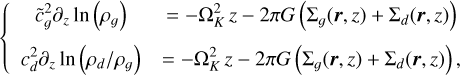 \[\left\{ {\begin{array}{*{20}{c}} {\tilde c_g^2{\partial _z}\ln \left( {{\rho _g}} \right)}&{ = - \Omega _K^2{\mkern 1mu} z - 2\pi G\left( {{\Sigma _g}(r,z) + {\Sigma _d}(r,z)} \right)}\\ {c_d^2{\partial _z}\ln \left( {{\rho _d}/{\rho _g}} \right)}&{ = - \Omega _K^2{\mkern 1mu} z - 2\pi G\left( {{\Sigma _g}(r,z) + {\Sigma _d}(r,z)} \right),} \end{array}} \right.\]