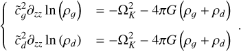 \[\left\{ {\begin{array}{*{20}{c}} {{\rm{ }}{{\widetilde c}_g}^2{\partial _{zz}}\ln \left( {{\rho _g}} \right)}&{ = - \Omega _K^2 - 4\pi G\left( {{\rho _g} + {\rho _d}} \right)}\\ {{\rm{ }}{{\widetilde c}_d}^2{\partial _{zz}}\ln \left( {{\rho _d}} \right)}&{ = - \Omega _K^2 - 4\pi G\left( {{\rho _g} + {\rho _d}} \right)} \end{array}.} \right.\]