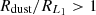 $ R_{{\textrm {dust}}}/R_{{{L_1}}} >1 $