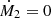 $ {\dot {M}}_2 = 0 $