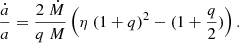 $$ \frac {{\dot {a}}}{a} = \frac {2\; {\dot {M}}}{q \; M} \left (\eta \; (1+q)^2 - (1+\frac {q}{2}) \right ). $$