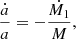 $$ \frac {{\dot {a}}}{a} = -\frac {{\dot {M_1}}}{M}, $$