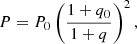 $$ P = P_0 \left (\frac {1+q_0}{1+q}\right )^2, $$