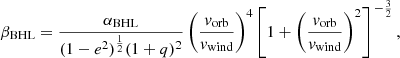 $$ \beta _{{\textrm {BHL}}}=\frac {\alpha _{{{\textrm {BHL}}}}}{(1-e^{2})^{\frac {1}{2}}(1+q)^2} \left (\frac {{{\textit{v}}}_{{\textrm {orb}}}}{{{\textit{v}}}_{{\textrm {wind}}}}\right )^{4}\left [1+ \left (\frac {{{\textit{v}}}_{{\textrm {orb}}}}{{{\textit{v}}}_{{\textrm {wind}}}}\right )^{2}\right ]^{\,-\frac {3}{2}}, $$