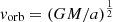 $ {{\textit{v}}}_{{\textrm {orb}}}=(GM/a)^{\frac {1}{2}} $