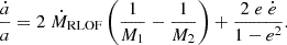$$ \frac {{\dot {a}}}{a} = 2\; {\dot {M}}_{{\textrm {RLOF}}}\left (\frac {1}{M_1}-\frac {1}{M_2}\right ) + \frac {2\; e \; {\dot {e}}}{1-e^2}. $$