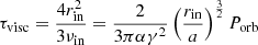 $$ \tau _{{{\textrm {visc}}}}= \frac {4r_{{{\textrm {in}}}}^{2}}{3\nu _{{{\textrm {in}}}}} = \frac {2}{3\pi \alpha \gamma ^{2}}\left (\frac {r_{{{\textrm {in}}}}}{a}\right )^{\frac {3}{2}}P_{{\textrm {orb}}} $$