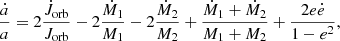 $$ \frac {{\dot {a}}}{a}=2\frac {{\dot {J}}_{{\textrm {orb}}}}{J_{{\textrm {orb}}}}-2\frac {{\dot {M}}_{1}}{M_{1}} -2\frac {{\dot {M}}_{2}}{M_{2}}+\frac {{\dot {M}}_{1}+{\dot {M}}_{2}}{M_1+M_2}+\frac {2e{\dot {e}}}{1-e^{2}}, $$