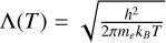 $\[\Lambda(T)=\sqrt{\frac{h^{2}}{2 \pi m_{e} k_{B} T}}\]$