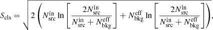 $$ \begin{aligned} S_{\rm cls}=\sqrt{2 \left( N^\mathrm{in}_{\rm src} \ln \left[ \frac{2 N^\mathrm{in}_{\rm src}}{N^\mathrm{in}_{\rm src}+N^\mathrm{eff}_{\rm bkg}} \right]+ N^\mathrm{eff}_{\rm bkg} \ln \left[ \frac{2N^\mathrm{in}_{\rm src}}{ N^\mathrm{in}_{\rm src}+N^\mathrm{eff}_{\rm bkg}} \right] \right)}, \end{aligned} $$