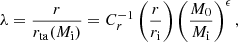 $$ \lambda = \frac {r}{r_{\mathrm {ta}}(M_{\mathrm {i}})} = C_r^{-1} \left (\frac {r}{r_{\mathrm {i}}}\right ) \left (\frac {M_0}{M_{\mathrm {i}}}\right )^{\epsilon }, $$