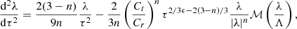 $$ \frac {{\mathrm {d}}^2 \lambda }{{\mathrm {d}}\tau ^2} = \frac {2(3-n)}{9n} \frac {\lambda }{\tau ^2} - \frac {2}{3n} \left (\frac {C_t}{C_r}\right )^n \tau ^{2/3\epsilon - 2(3-n)/3} \frac {\lambda }{|\lambda |^n} {\cal {{M}}} \left (\frac {\lambda }{\Lambda }\right ), $$