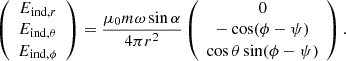 $$ \begin{aligned} \left( \begin{array}{c} E_{\mathrm{ind},r}\\ E_{\mathrm{ind},\theta }\\ E_{\mathrm{ind},\phi } \end{array} \right) = {\frac{\mu _0 m\omega \sin \alpha }{4\pi r^2}} \left( \begin{array}{c} 0\\ -\cos (\phi -\psi )\\ \cos \theta \sin (\phi -\psi ) \end{array} \right). \end{aligned} $$