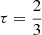 $ \tau = \frac{2}{3} $