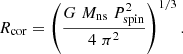 $$ \begin{aligned} R_{\mathrm{cor}} = \left( \frac{G \; M_{\mathrm{ns}} \; P_{\mathrm{spin}} ^2}{4 \; \pi ^2} \right) ^{1/3}. \end{aligned} $$