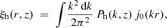 $$ \xi _{{\textrm {h}}}(r,z) \;=\; \int \!\frac {k^2\, {\textrm {d}}k}{2\pi ^2}\, P_{{\textrm {h}}}(k,z)\, j_0(kr), $$