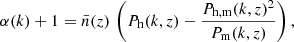 $$ \alpha (k)+1 = \bar {n}(z)\,\left (P_{\rm h}(k, z) - \frac {P_{\rm h,m}(k, z)^2}{P_{\rm m}(k, z)}\right ), $$